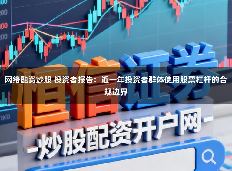 网络融资炒股 投资者报告:近一年投资者群体使用股票杠杆的合规边界