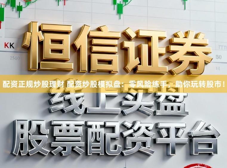 配资正规炒股理财 配资炒股模拟盘:零风险练手,助你玩转股市!