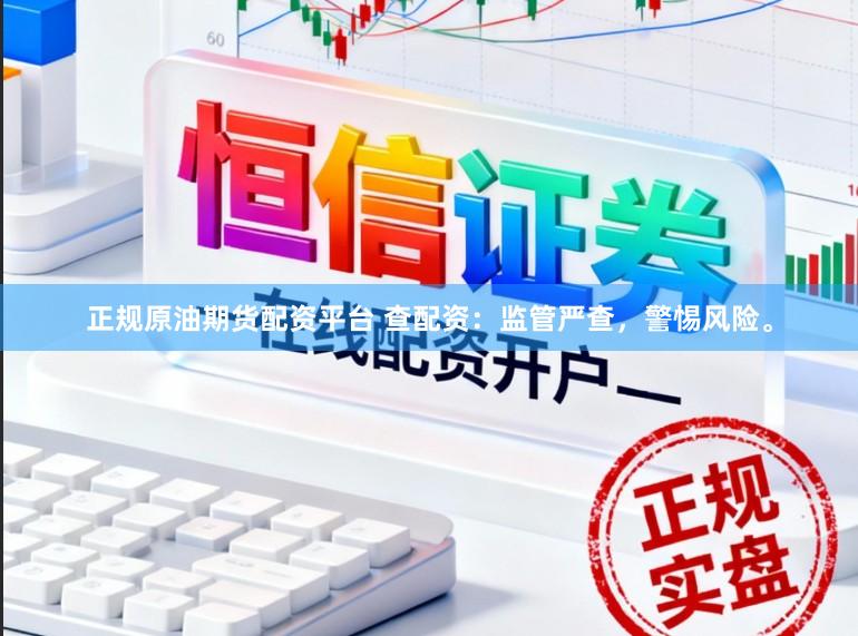 正规原油期货配资平台 查配资：监管严查，警惕风险。