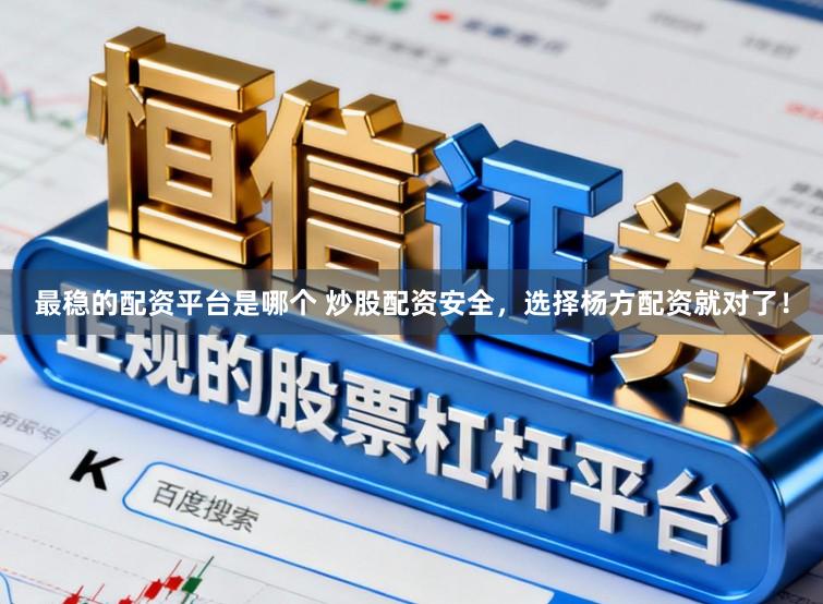 最稳的配资平台是哪个 炒股配资安全，选择杨方配资就对了！