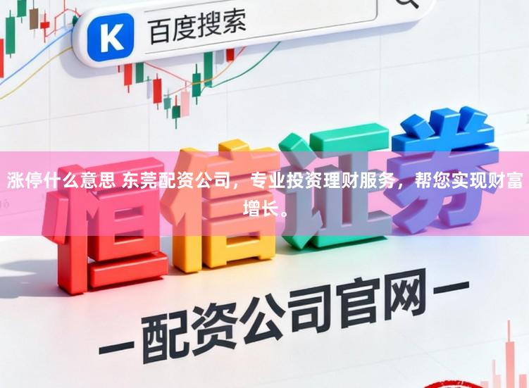 涨停什么意思 东莞配资公司，专业投资理财服务，帮您实现财富增长。