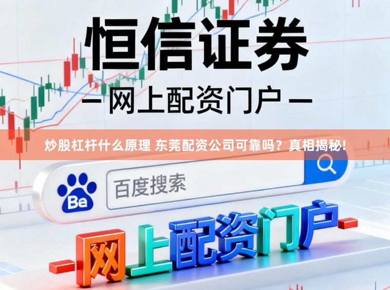 炒股杠杆什么原理 东莞配资公司可靠吗？真相揭秘!