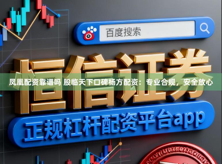 凤凰配资靠谱吗 股临天下口碑杨方配资：专业合规，安全放心