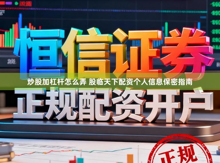 炒股加杠杆怎么弄 股临天下配资个人信息保密指南