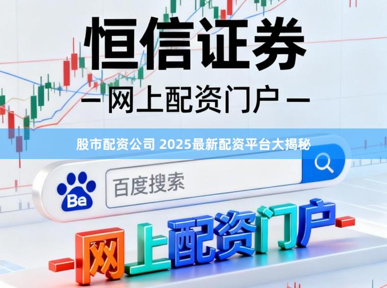 股市配资公司 2025最新配资平台大揭秘