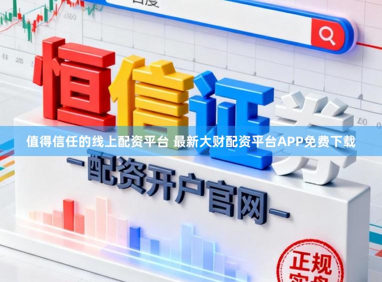 值得信任的线上配资平台 最新大财配资平台APP免费下载