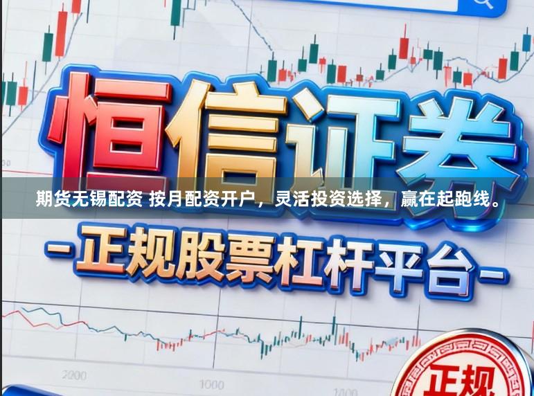 期货无锡配资 按月配资开户，灵活投资选择，赢在起跑线。