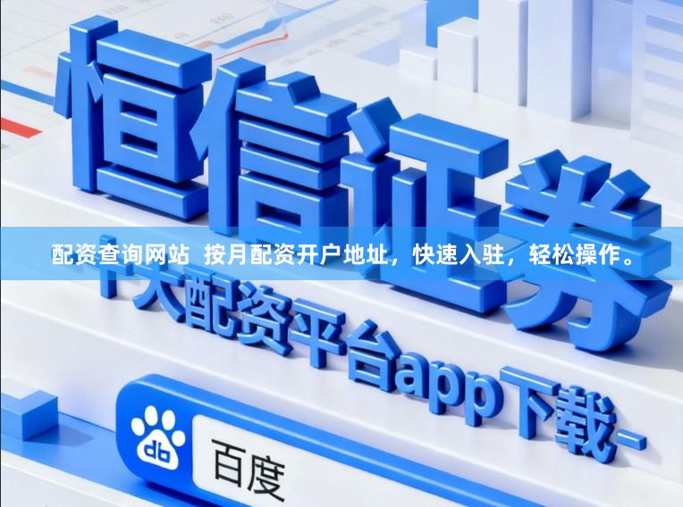 配资查询网站  按月配资开户地址，快速入驻，轻松操作。