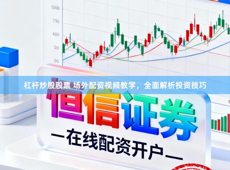 杠杆炒股股票 场外配资视频教学，全面解析投资技巧