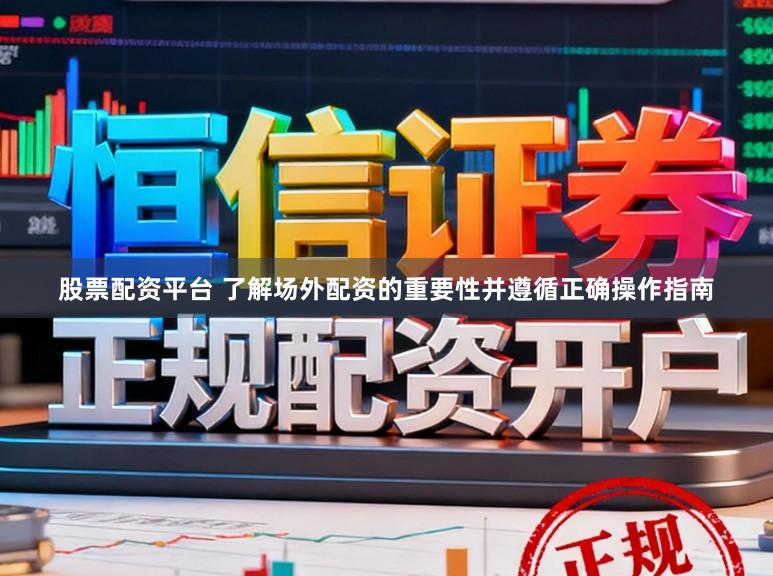 股票配资平台 了解场外配资的重要性并遵循正确操作指南