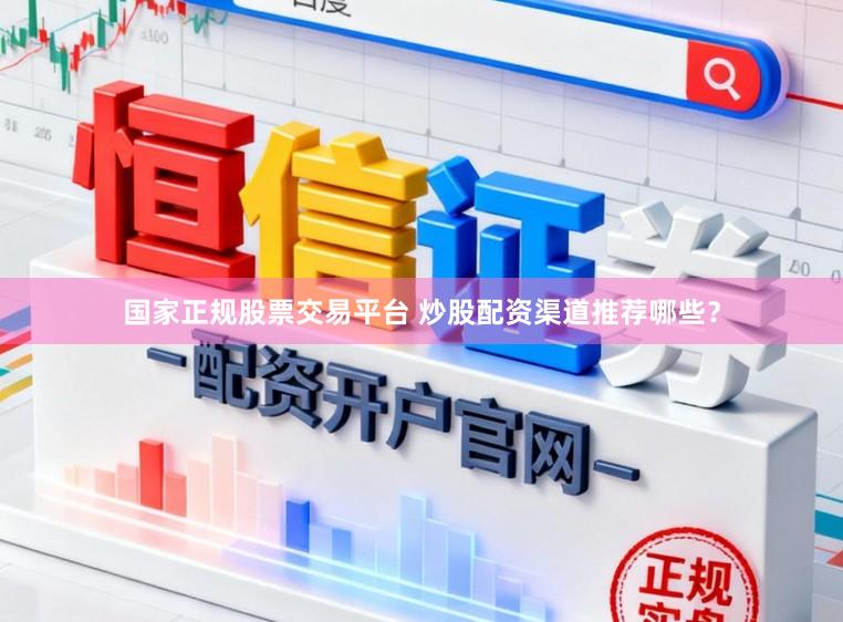 国家正规股票交易平台 炒股配资渠道推荐哪些？