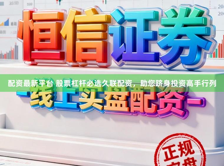 配资最新平台 股票杠杆必选久联配资，助您跻身投资高手行列