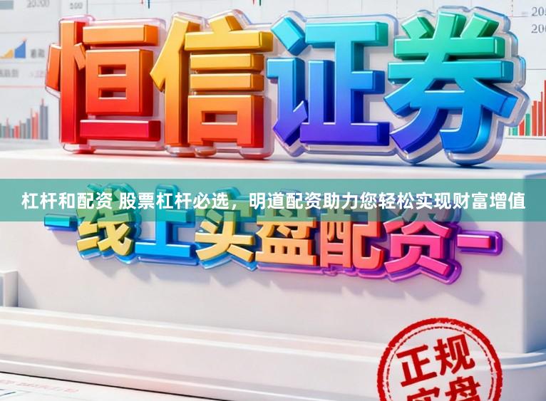 杠杆和配资 股票杠杆必选，明道配资助力您轻松实现财富增值
