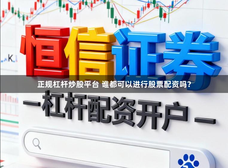 正规杠杆炒股平台 谁都可以进行股票配资吗?
