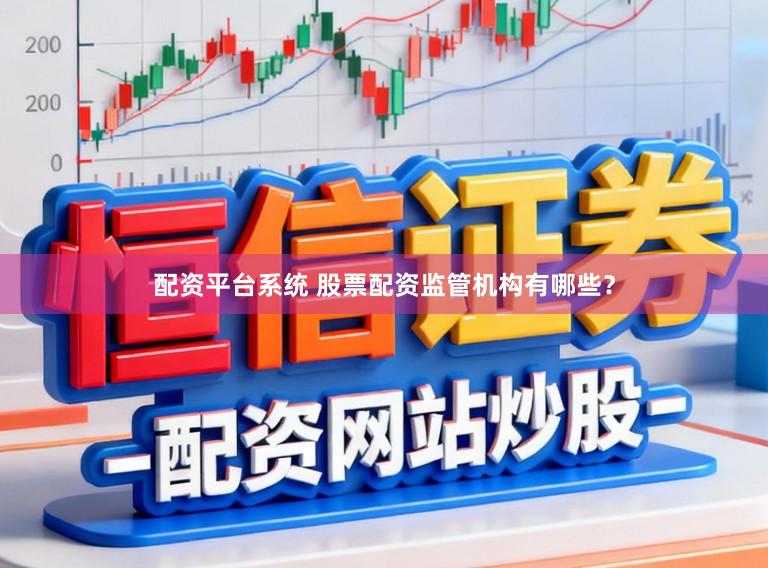配资平台系统 股票配资监管机构有哪些？