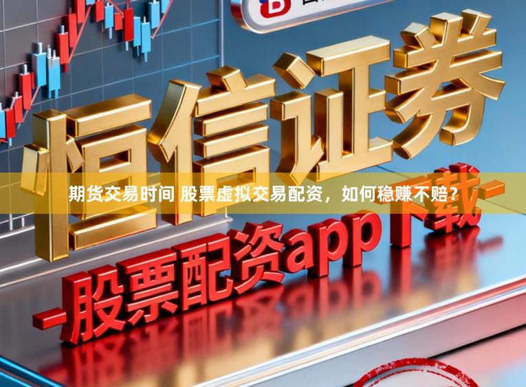 期货交易时间 股票虚拟交易配资，如何稳赚不赔？