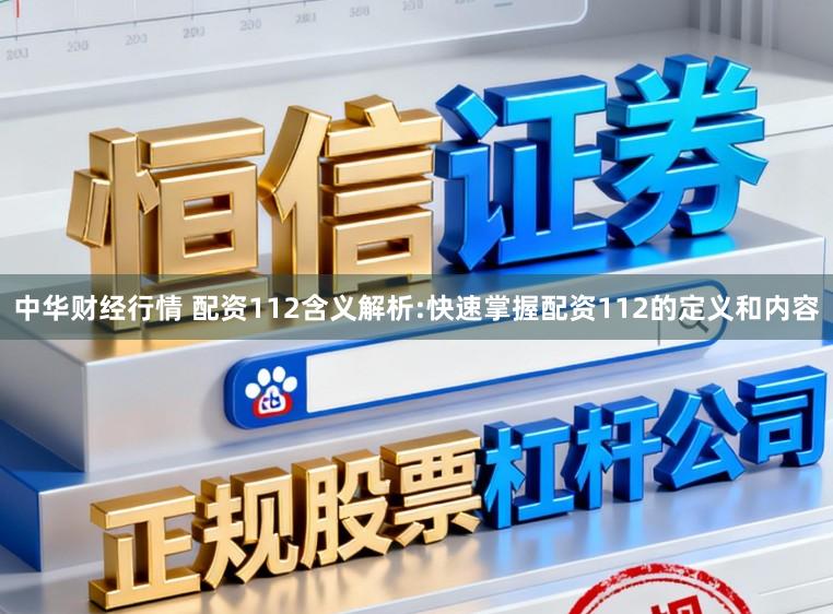 中华财经行情 配资112含义解析:快速掌握配资112的定义和内容