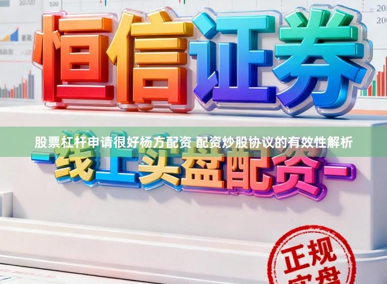 股票杠杆申请很好杨方配资 配资炒股协议的有效性解析