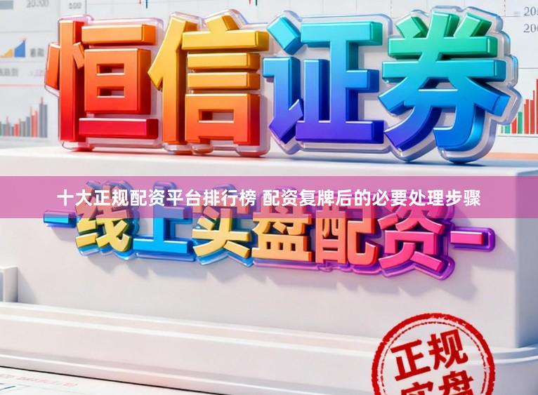 十大正规配资平台排行榜 配资复牌后的必要处理步骤