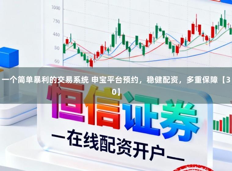 一个简单暴利的交易系统 申宝平台预约，稳健配资，多重保障【30】