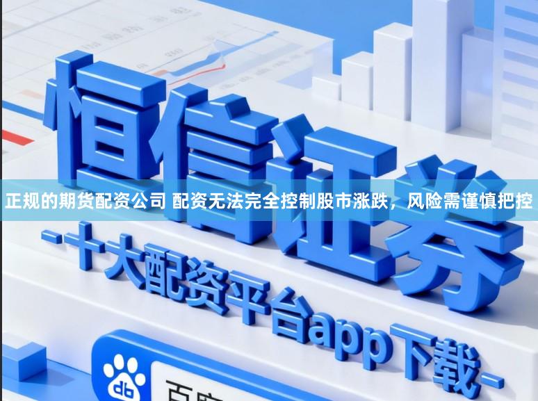 正规的期货配资公司 配资无法完全控制股市涨跌，风险需谨慎把控