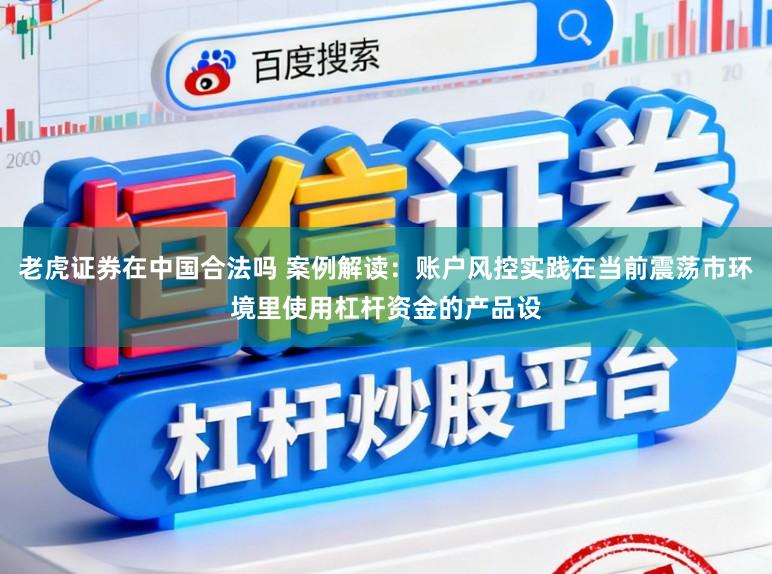 老虎证券在中国合法吗 案例解读：账户风控实践在当前震荡市环境里使用杠杆资金的产品设