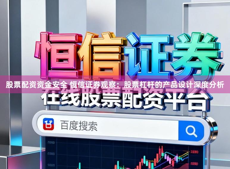 股票配资资金安全 恒信证券观察：股票杠杆的产品设计深度分析