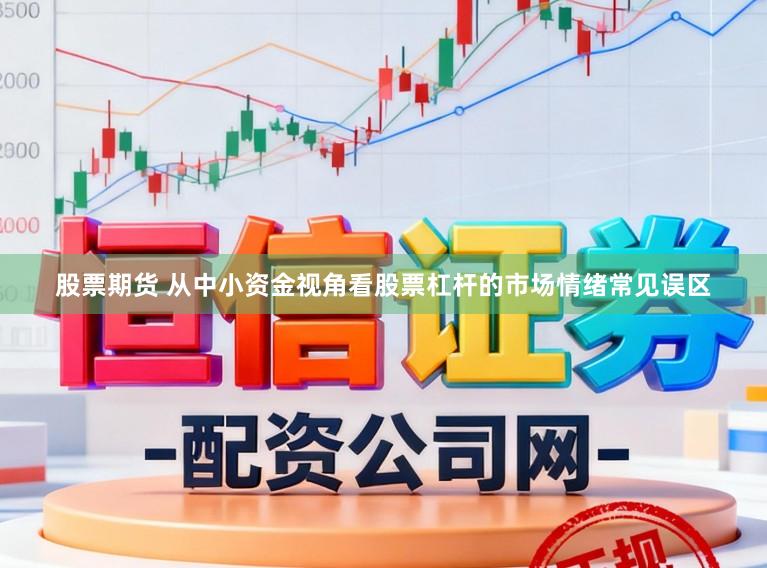 股票期货 从中小资金视角看股票杠杆的市场情绪常见误区