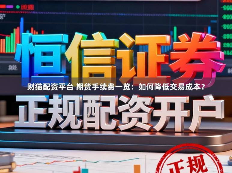 财猫配资平台 期货手续费一览：如何降低交易成本？