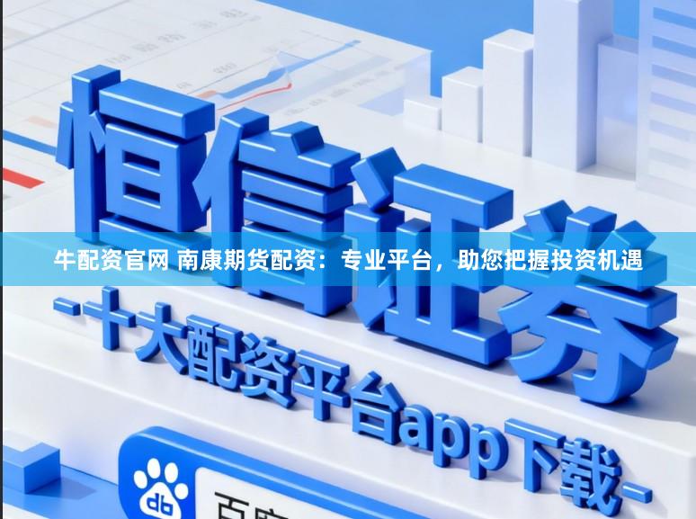 牛配资官网 南康期货配资：专业平台，助您把握投资机遇