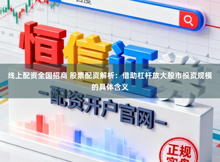 线上配资全国招商 股票配资解析：借助杠杆放大股市投资规模的具体含义