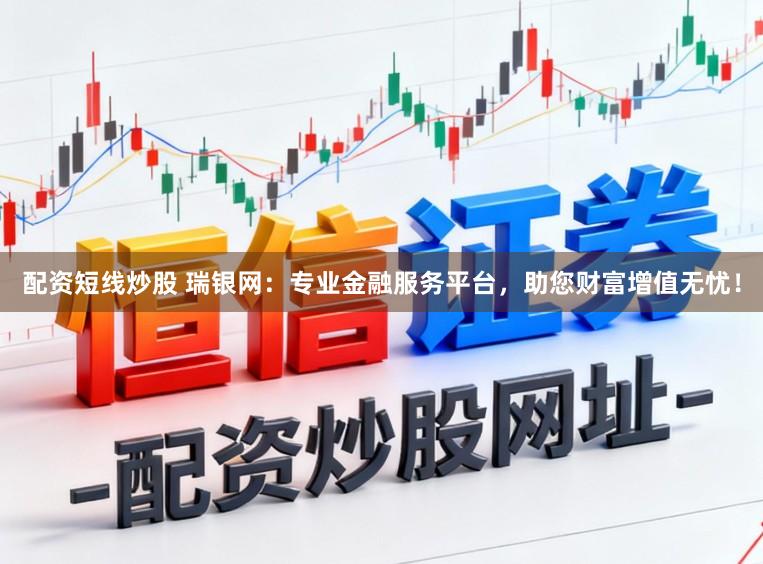 配资短线炒股 瑞银网：专业金融服务平台，助您财富增值无忧！