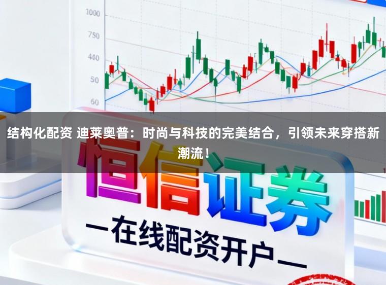 结构化配资 迪莱奥普：时尚与科技的完美结合，引领未来穿搭新潮流！