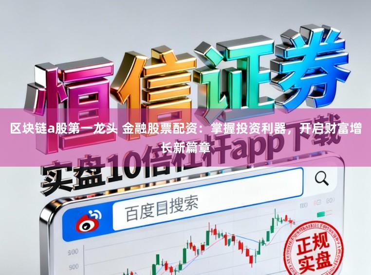 区块链a股第一龙头 金融股票配资：掌握投资利器，开启财富增长新篇章