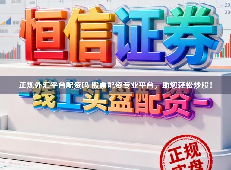 正规外汇平台配资吗 股票配资专业平台，助您轻松炒股！