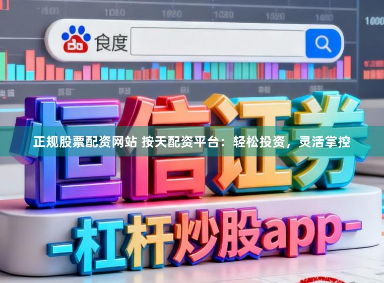 正规股票配资网站 按天配资平台：轻松投资，灵活掌控