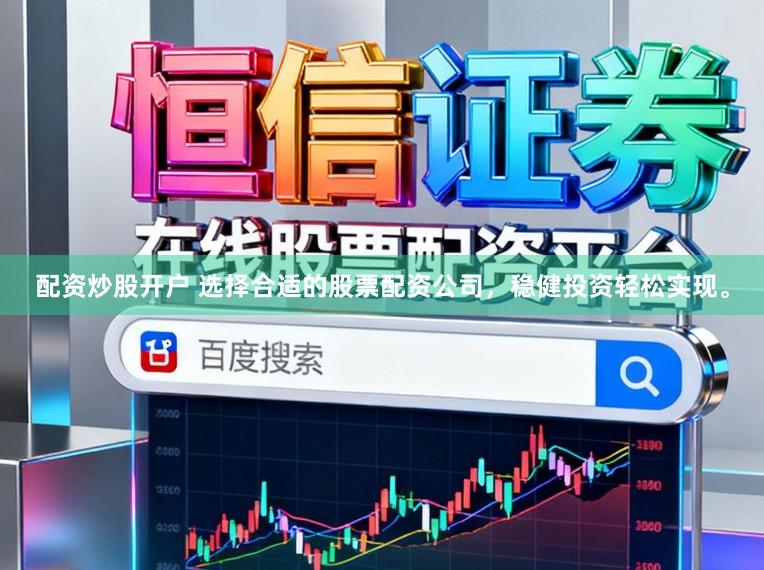 配资炒股开户 选择合适的股票配资公司，稳健投资轻松实现。