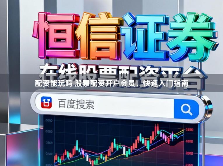 配资能玩吗 股票配资开户会员，快速入门指南