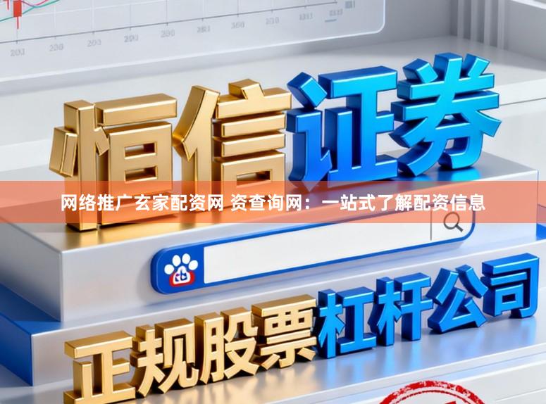 网络推广玄家配资网 资查询网：一站式了解配资信息