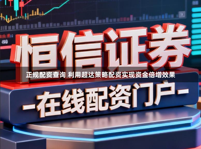 正规配资查询 利用超达策略配资实现资金倍增效果