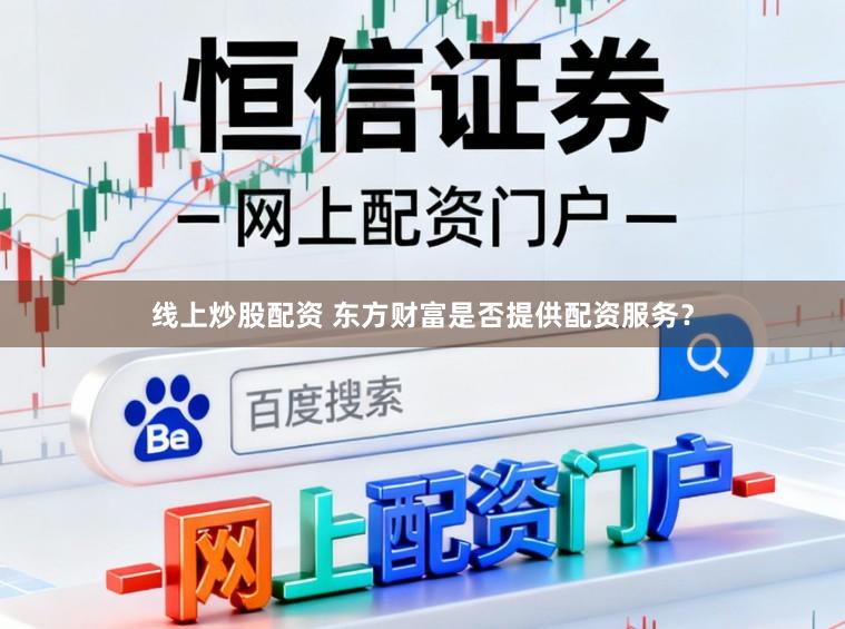 线上炒股配资 东方财富是否提供配资服务？
