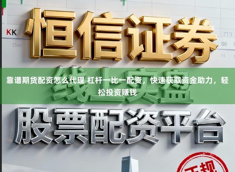 靠谱期货配资怎么代理 杠杆一比一配资，快速获取资金助力，轻松投资赚钱