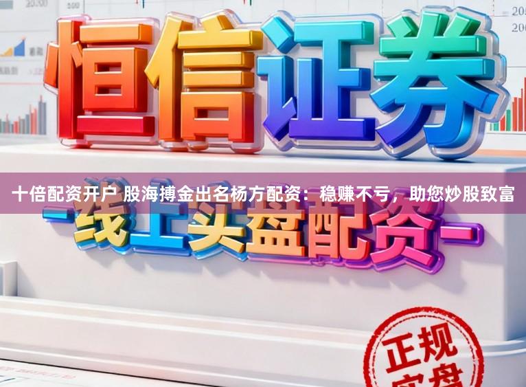 十倍配资开户 股海搏金出名杨方配资:稳赚不亏,助您炒股致富