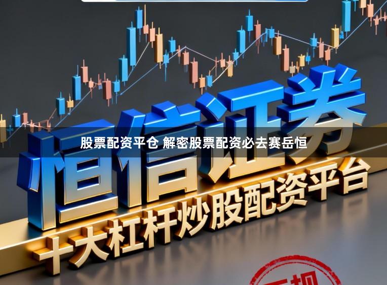 股票配资平仓 解密股票配资必去赛岳恒