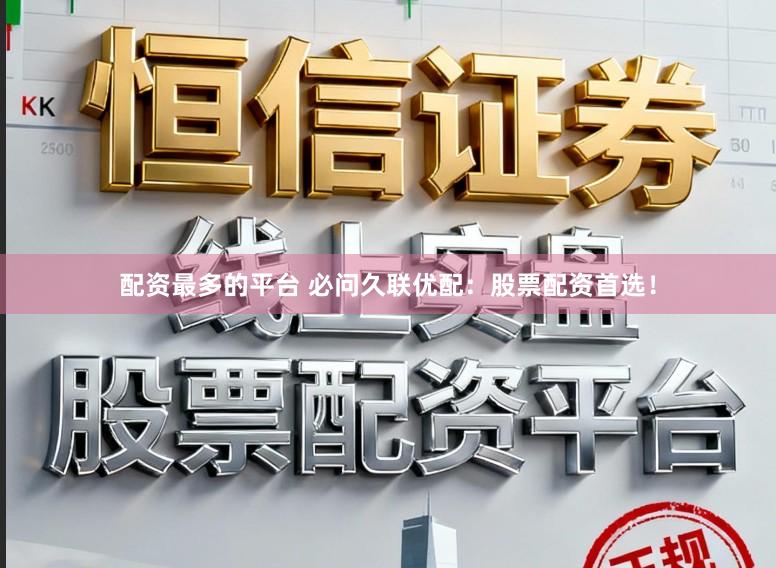 配资最多的平台 必问久联优配：股票配资首选！
