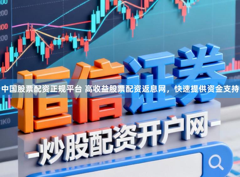中国股票配资正规平台 高收益股票配资返息网，快速提供资金支持