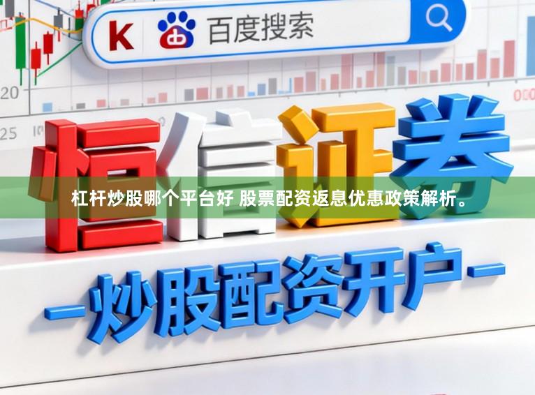 杠杆炒股哪个平台好 股票配资返息优惠政策解析。