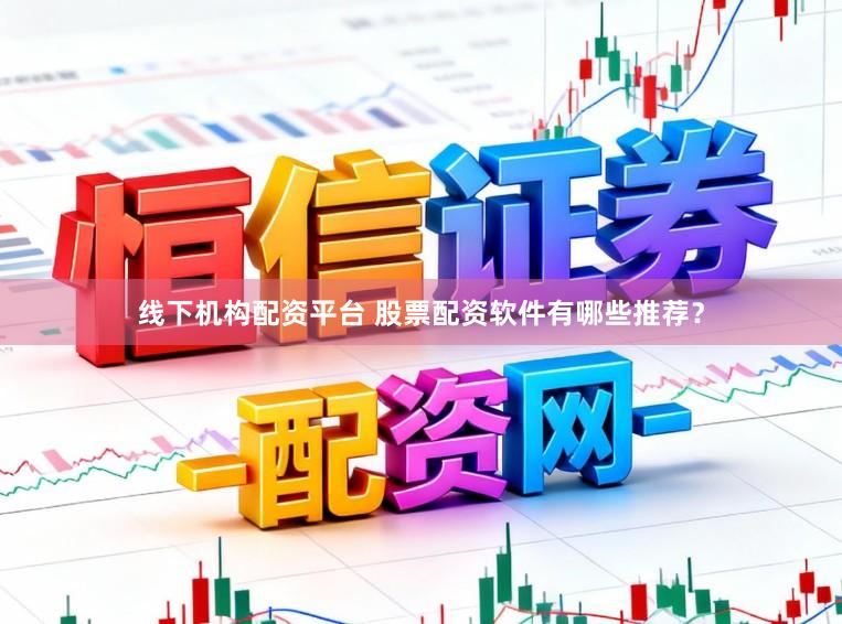 线下机构配资平台 股票配资软件有哪些推荐？