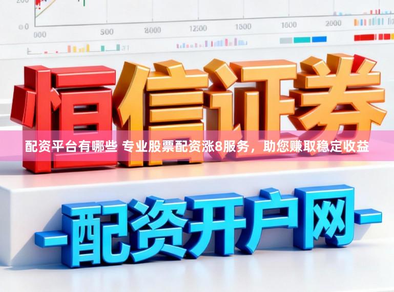 配资平台有哪些 专业股票配资涨8服务，助您赚取稳定收益