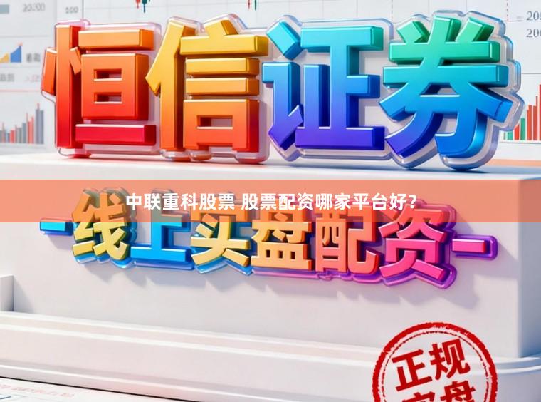 中联重科股票 股票配资哪家平台好？